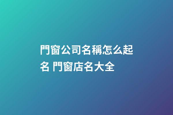 門窗公司名稱怎么起名 門窗店名大全-第1張-公司起名-玄機派